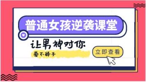 普通女孩逆袭课堂:让男神对你爱不释手!-恋爱猫