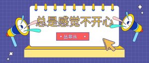 丛非从《总是感觉不开心-如何化解内心的恨、委屈与悲伤(音频+文字稿)》-恋爱猫