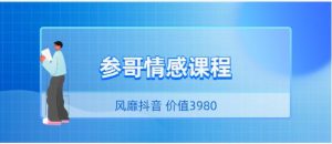 [19.8GB]风靡抖音的《参哥情感课程（完结）》价值3980-恋爱猫