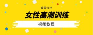 香蕉公社《女性高潮训练视频课》网盘下载【011405】-恋爱猫