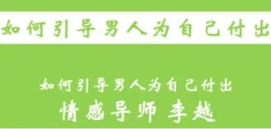 李越恋爱课程《如何引导男人为自己付出》完结百度云资源【091705】-恋爱猫