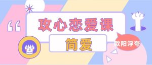 [7.7GB]欧阳浮夸《简爱.攻心恋爱课》百度云下载【010102】-恋爱猫