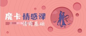 魔卡新课《情商基础》完整版下载【111001】-恋爱猫