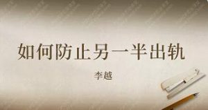 李越情感课程《如何预防另一半出轨》完结百度云下载【091603】-恋爱猫