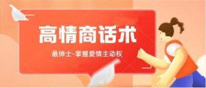 [5.8GB]最绅士《高情商话术-掌握爱情主动权》视频教程【121704】-恋爱猫