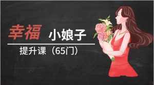 幸福小娘子提升课65门完整版(价值4999)-恋爱猫