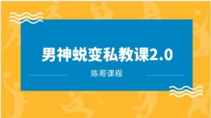 [7GB]陈哥《男神蜕变私教课2.0》网盘下载-恋爱猫