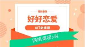 好好恋爱的8门必修课 网络课程8讲 视频录像-恋爱猫